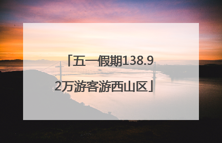五一假期138.92万游客游西山区